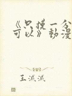 《只摸一分钟也可以》动漫免费观看相似