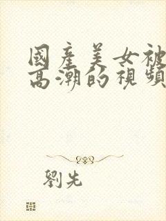 国产美女被弄到高潮的视频封面