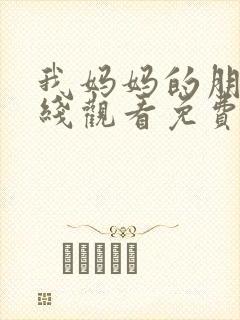 我妈妈的朋友在线观看免费高清2017