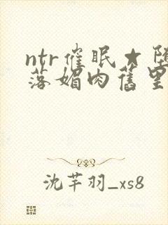 ntr催眠☆堕落媚肉旧里番