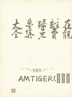 大梦归离在线看全集免费观看高清