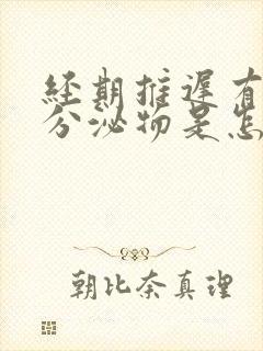 经期推迟有透明分泌物是怎么回事