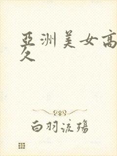 亚洲美女高潮久久