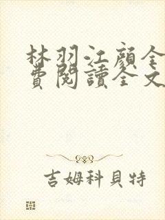 林羽江颜全文免费阅读全文