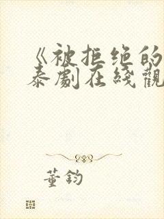 《被拒绝的爱》泰剧在线观看