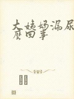 大姨妈漏尿是怎么回事封面