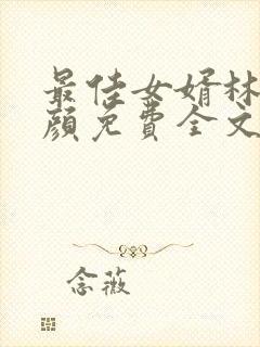 最佳女婿林羽江颜免费全文最新