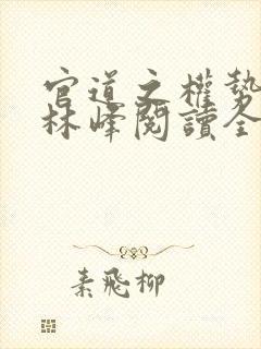 官道之权势滔天林峰阅读全文封面