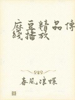 麻豆精品传媒在线播放