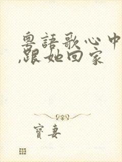 粤语歌心中的她,跟她回家