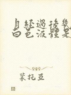 月经过后几天有白色液体是怎么回事