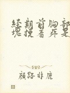 经期前胸部有硬块摸着疼是怎么回事