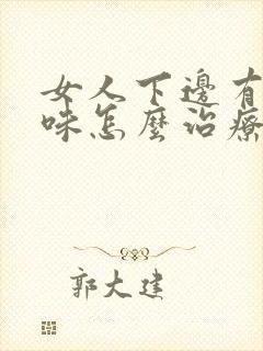 女人下边有腥臭味怎么治疗