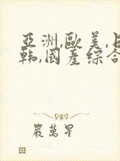 亚洲,欧美,日韩,国产综合