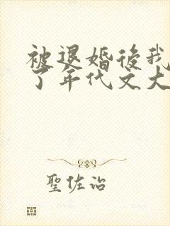 被退婚后我嫁给了年代文大佬柠檬九