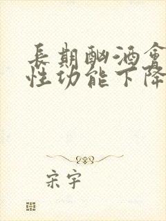 长期酗酒会导致性功能下降吗