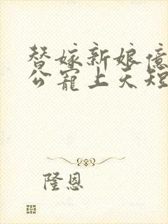 替嫁新娘亿万老公宠上天短剧免费