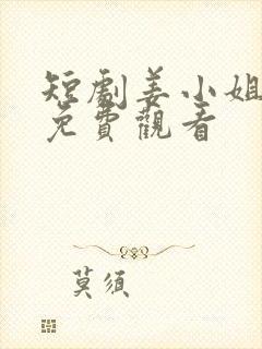 短剧姜小姐下山免费观看