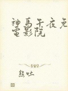 神马午夜免在线电影院