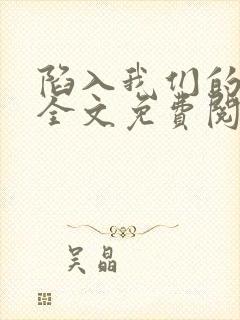 陷入我们的热恋全文免费阅读下载