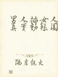 男人插女人b的真实动态图