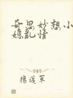 奇思妙想小说翁媳乱情