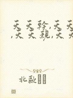 天天干,天天日,天天亲,天天爽