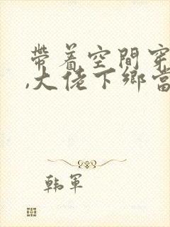 带着空间穿七零,大佬下乡当知青