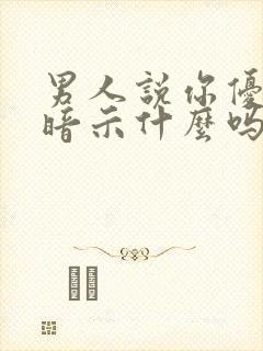 男人说你优秀是暗示什么吗