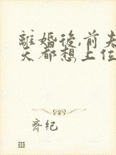 离婚后,前夫每天都想上位