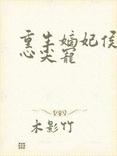 重生嫡妃侯爷的心尖宠