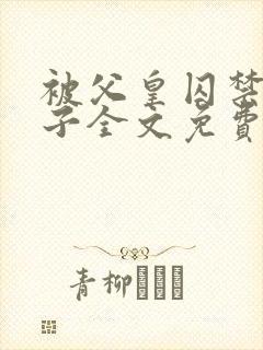 被父皇囚禁的皇子全文免费阅读