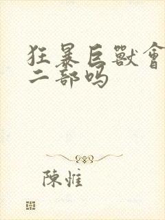 狂暴巨兽会出第二部吗