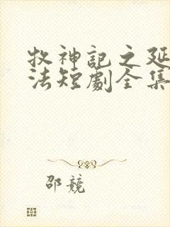 牧神记之延康变法短剧全集完整版