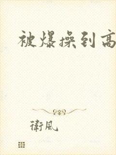 被爆操到高潮
