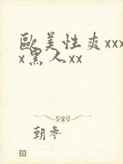 欧美性爽xxxx黑人xx