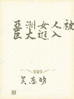 亚洲女人被黑人巨大进入