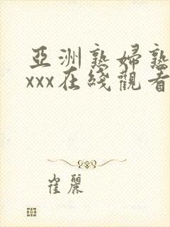 亚洲熟妇熟女ⅹxxx在线观看