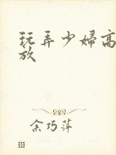 玩弄少妇高潮播放