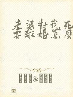 老婆对我死心了要离婚怎么挽回