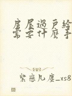 房屋过户给父母需要什么手续和费用标准