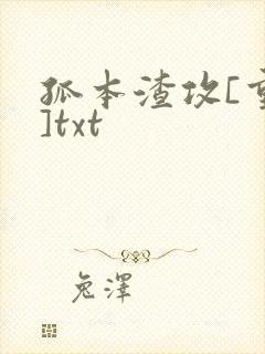 孤本渣攻[重生]txt