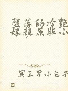 堕落的冷艳剑仙娘亲原版小说阅读