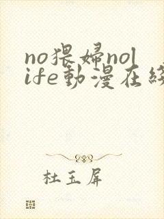 no猥妇nolife动漫在线观看