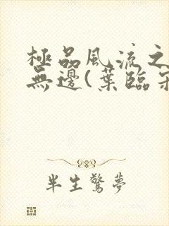 极品风流之春色无边(叶临宋书蕾)笔趣阁小说