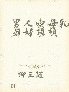 男人吃母乳真实癖好视频