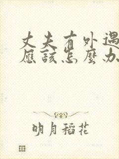 丈夫有外遇妻子应该怎么办