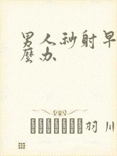 男人秒射早射怎么办