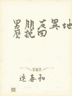 男朋友异地恋怎么挽回