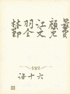 林羽江颜最新章节全文免费阅读